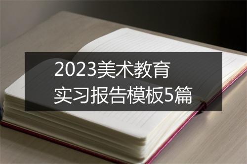 2023美术教育实习报告模板5篇