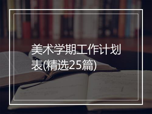美术学期工作计划表(精选25篇)