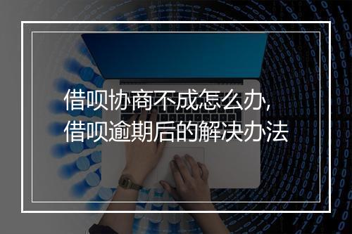 借呗协商不成怎么办,借呗逾期后的解决办法