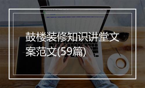 鼓楼装修知识讲堂文案范文(59篇)