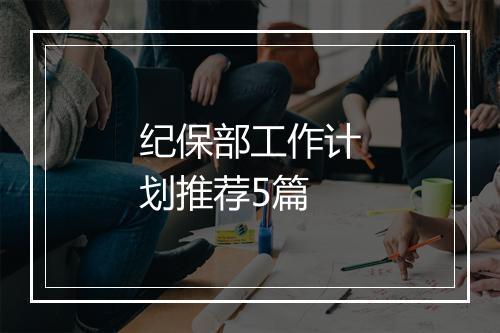 纪保部工作计划推荐5篇