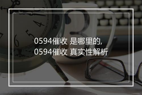0594催收 是哪里的,0594催收 真实性解析