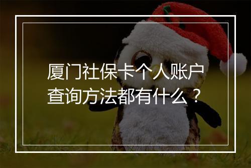 厦门社保卡个人账户查询方法都有什么?