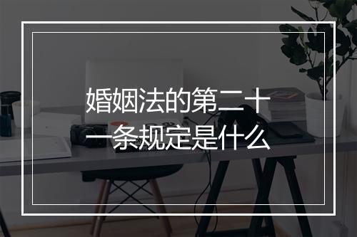 婚姻法的第二十一条规定是什么