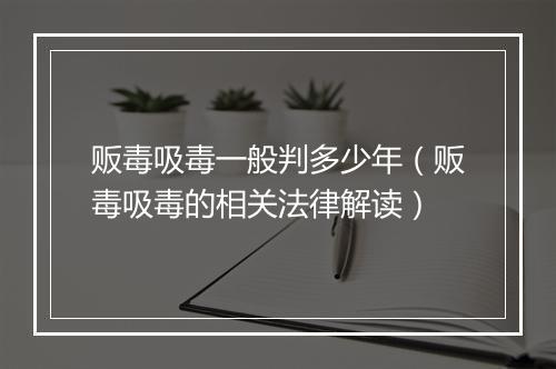 贩毒吸毒一般判多少年(贩毒吸毒的相关法律解读)