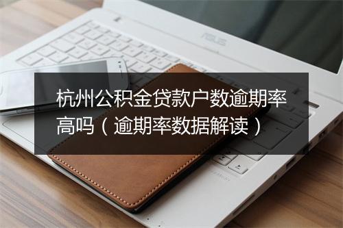杭州公积金贷款户数逾期率高吗(逾期率数据解读)