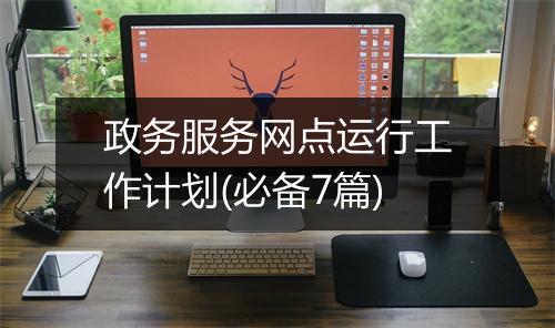 政务服务网点运行工作计划(必备7篇)