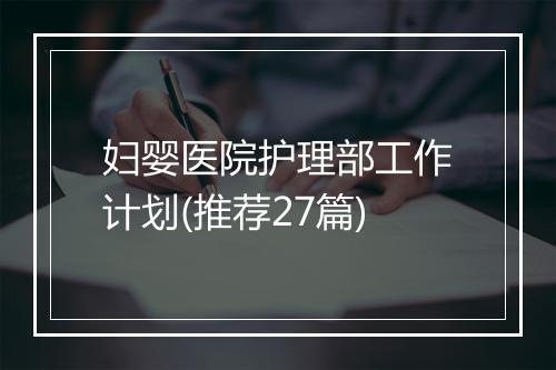 妇婴医院护理部工作计划(推荐27篇)