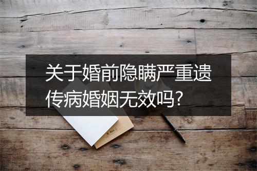 关于婚前隐瞒严重遗传病婚姻无效吗?