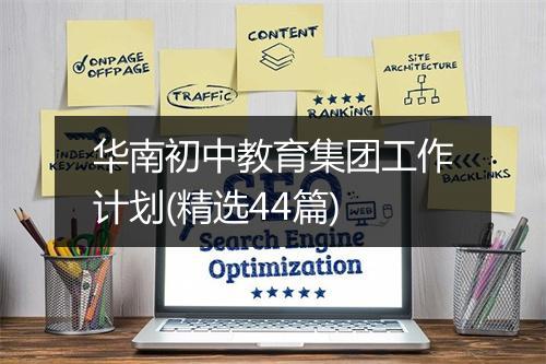 华南初中教育集团工作计划(精选44篇)