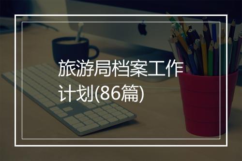 旅游局档案工作计划(86篇)