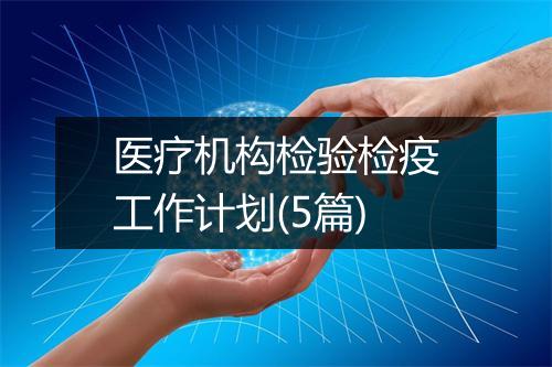 医疗机构检验检疫工作计划(5篇)