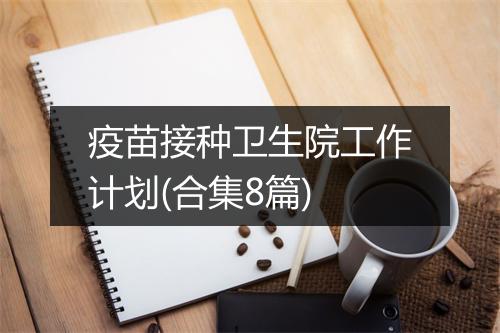 疫苗接种卫生院工作计划(合集8篇)
