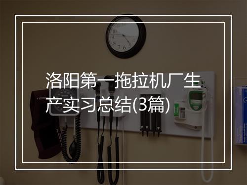 洛阳第一拖拉机厂生产实习总结(3篇)