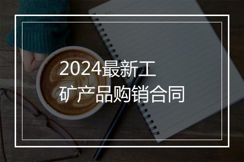 2024最新工矿产品购销合同