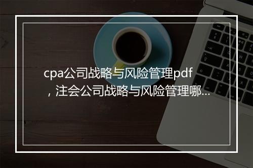 cpa公司战略与风险管理pdf,注会公司战略与风险管理哪个老师讲的好