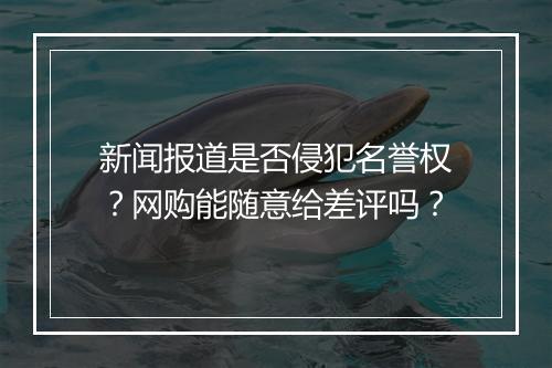 新闻报道是否侵犯名誉权?网购能随意给差评吗?