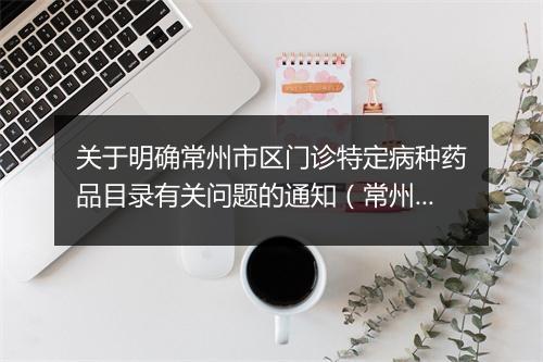 关于明确常州市区门诊特定病种药品目录有关问题的通知(常州劳动保障局医疗保险处发布)
