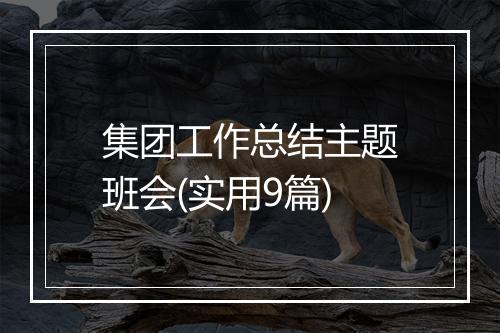 集团工作总结主题班会(实用9篇)