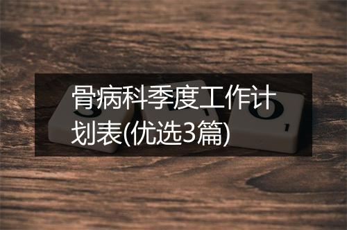 骨病科季度工作计划表(优选3篇)