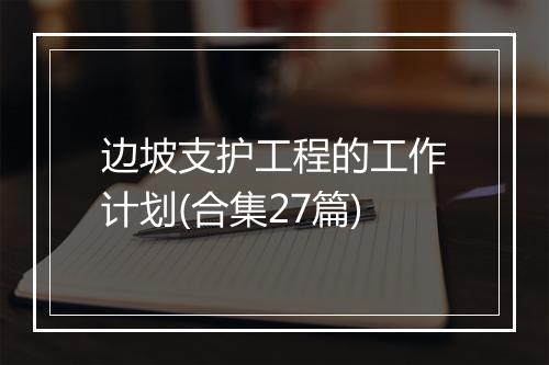 边坡支护工程的工作计划(合集27篇)