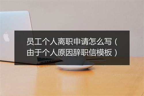 员工个人离职申请怎么写(由于个人原因辞职信模板)