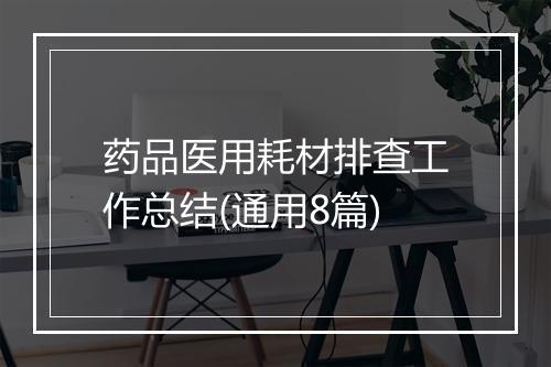 药品医用耗材排查工作总结(通用8篇)