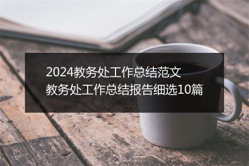 2024教务处工作总结范文 教务处工作总结报告细选10篇