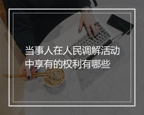 当事人在人民调解活动中享有的权利有哪些