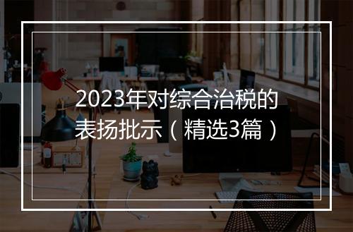 2023年对综合治税的表扬批示(精选3篇)