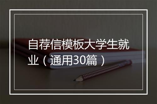 自荐信模板大学生就业(通用30篇)