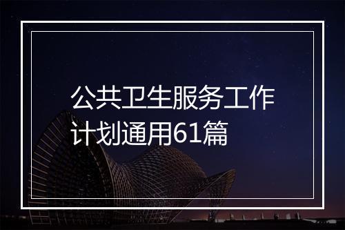 公共卫生服务工作计划通用61篇