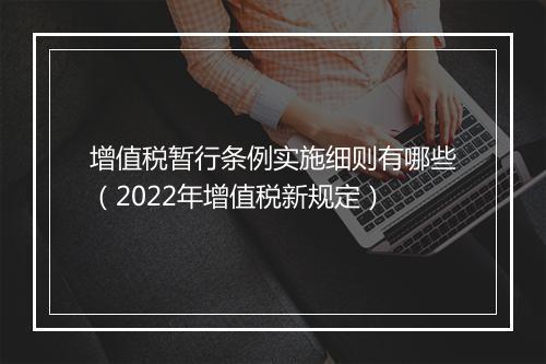 增值税暂行条例实施细则有哪些(2022年增值税新规定)