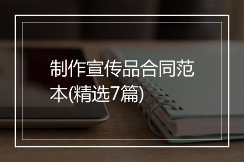 制作宣传品合同范本(精选7篇)
