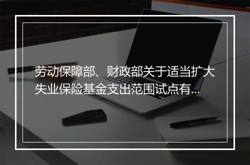 劳动保障部、财政部关于适当扩大失业保险基金支出范围试点有关问