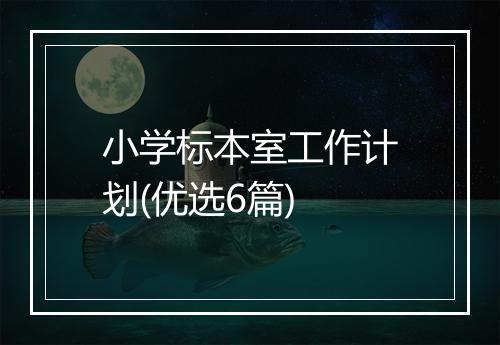 小学标本室工作计划(优选6篇)