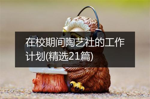 在校期间陶艺社的工作计划(精选21篇)