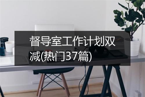 督导室工作计划双减(热门37篇)