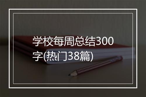 学校每周总结300字(热门38篇)