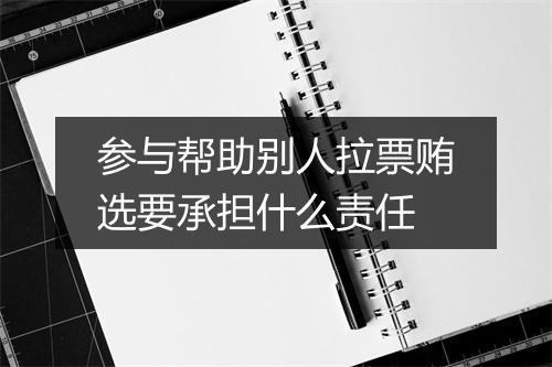 参与帮助别人拉票贿选要承担什么责任