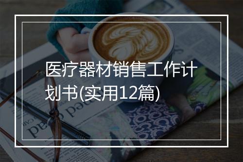 医疗器材销售工作计划书(实用12篇)