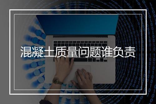 混凝土质量问题谁负责