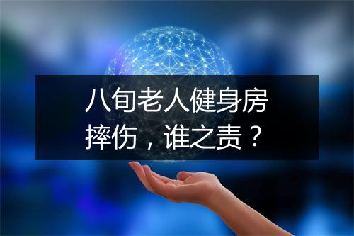 八旬老人健身房摔伤,谁之责?