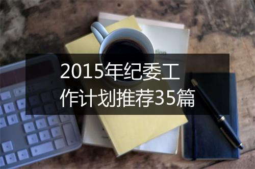 2015年纪委工作计划推荐35篇