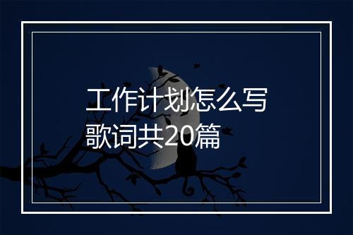 工作计划怎么写歌词共20篇