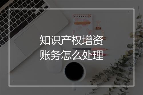 知识产权增资账务怎么处理