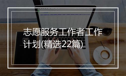 志愿服务工作者工作计划(精选22篇)