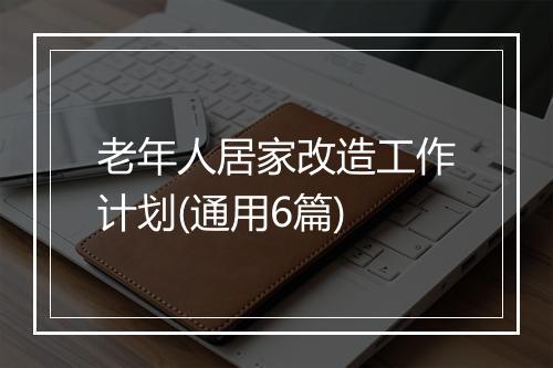 老年人居家改造工作计划(通用6篇)