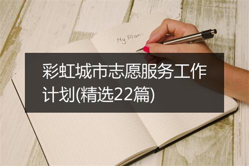 彩虹城市志愿服务工作计划(精选22篇)