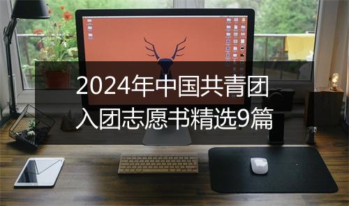 2024年中国共青团入团志愿书精选9篇